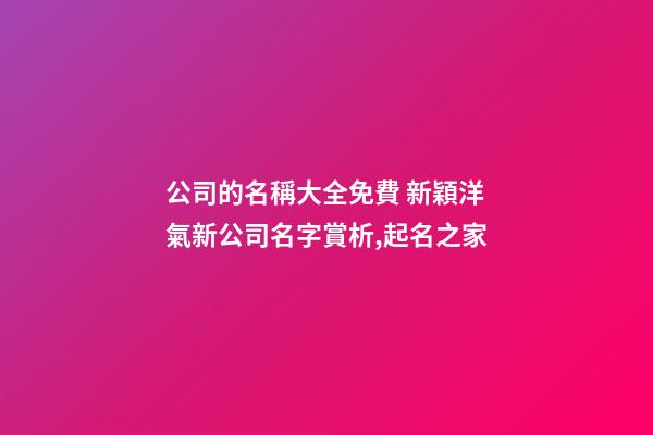 公司的名稱大全免費 新穎洋氣新公司名字賞析,起名之家